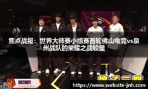 焦点战报：世界大师赛小组赛首轮佛山电竞vs泉州战队的荣耀之战较量